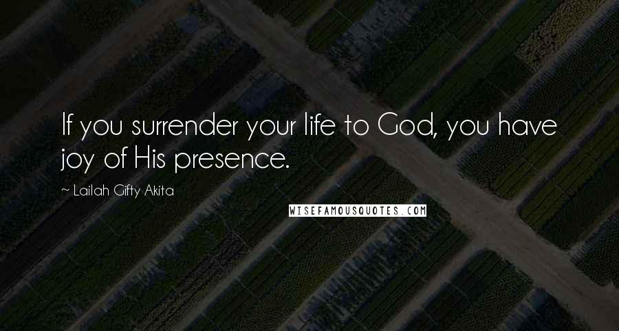 Lailah Gifty Akita Quotes: If you surrender your life to God, you have joy of His presence.