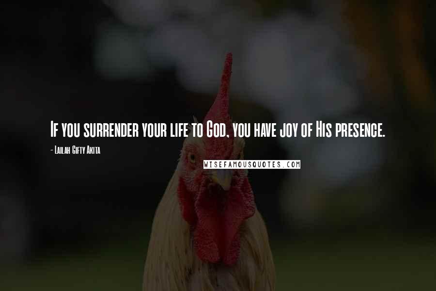 Lailah Gifty Akita Quotes: If you surrender your life to God, you have joy of His presence.