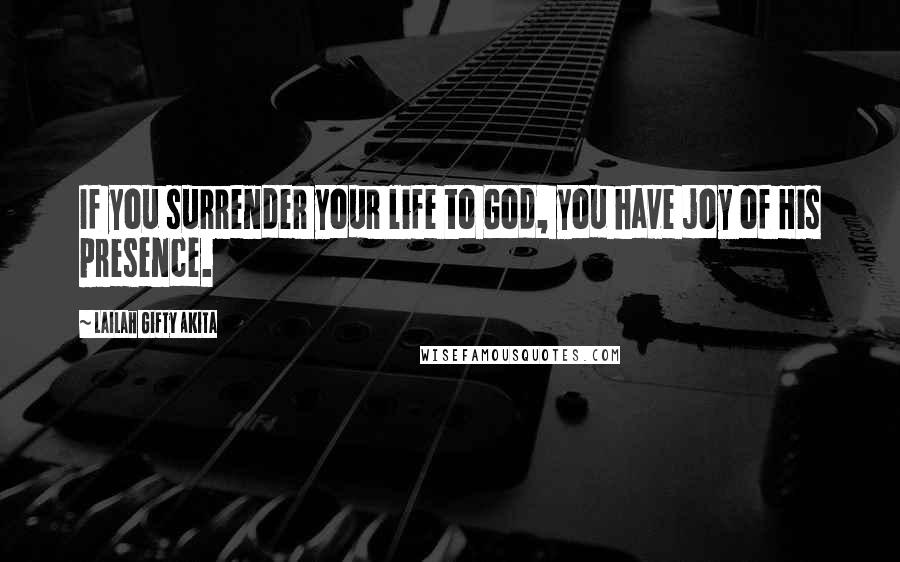 Lailah Gifty Akita Quotes: If you surrender your life to God, you have joy of His presence.