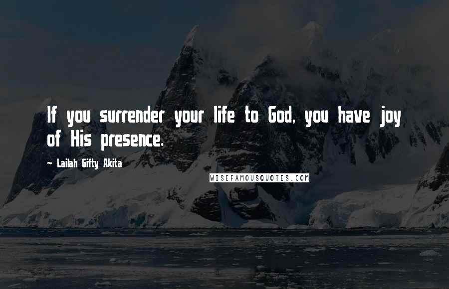 Lailah Gifty Akita Quotes: If you surrender your life to God, you have joy of His presence.