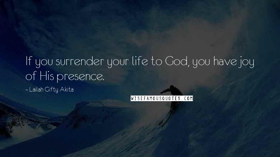 Lailah Gifty Akita Quotes: If you surrender your life to God, you have joy of His presence.