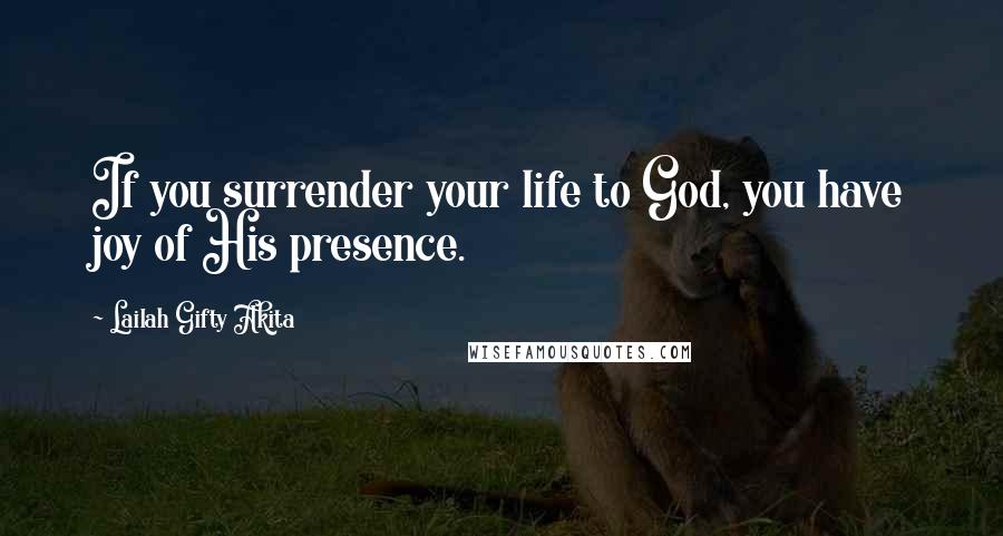 Lailah Gifty Akita Quotes: If you surrender your life to God, you have joy of His presence.