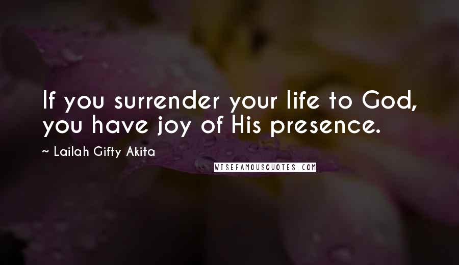 Lailah Gifty Akita Quotes: If you surrender your life to God, you have joy of His presence.