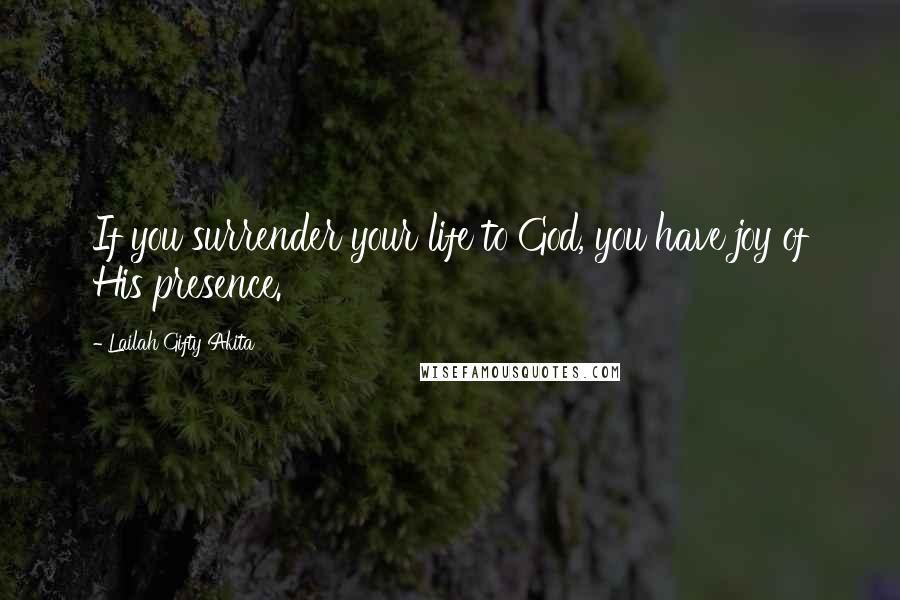 Lailah Gifty Akita Quotes: If you surrender your life to God, you have joy of His presence.