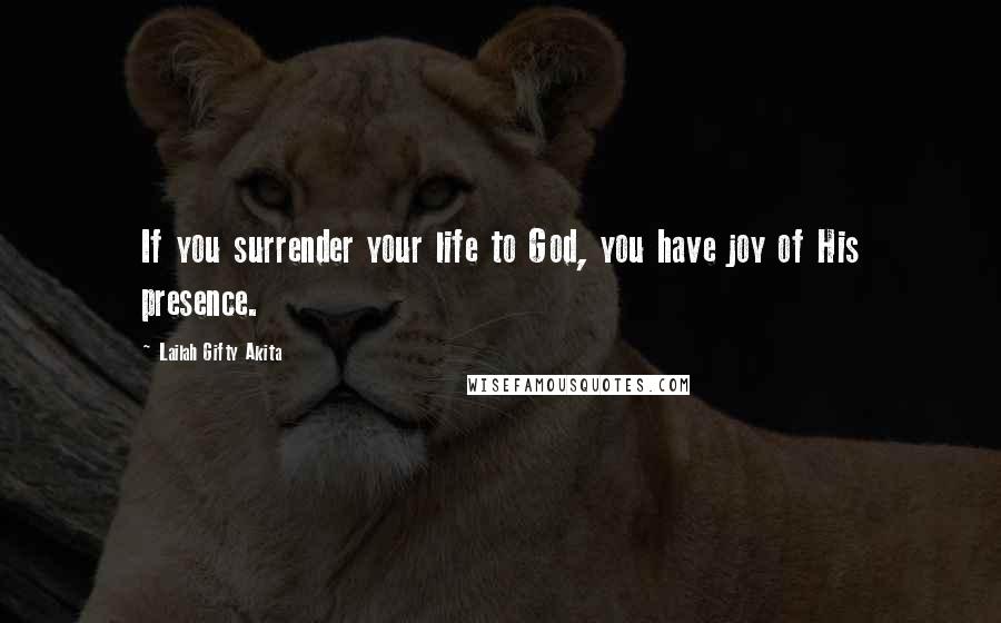 Lailah Gifty Akita Quotes: If you surrender your life to God, you have joy of His presence.