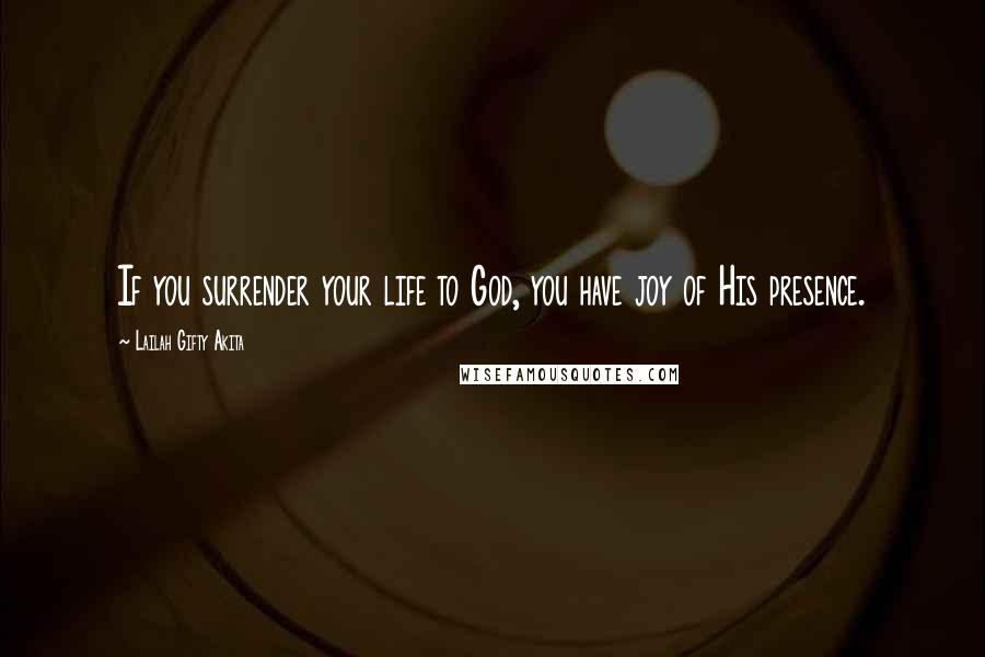 Lailah Gifty Akita Quotes: If you surrender your life to God, you have joy of His presence.