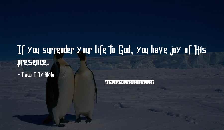 Lailah Gifty Akita Quotes: If you surrender your life to God, you have joy of His presence.