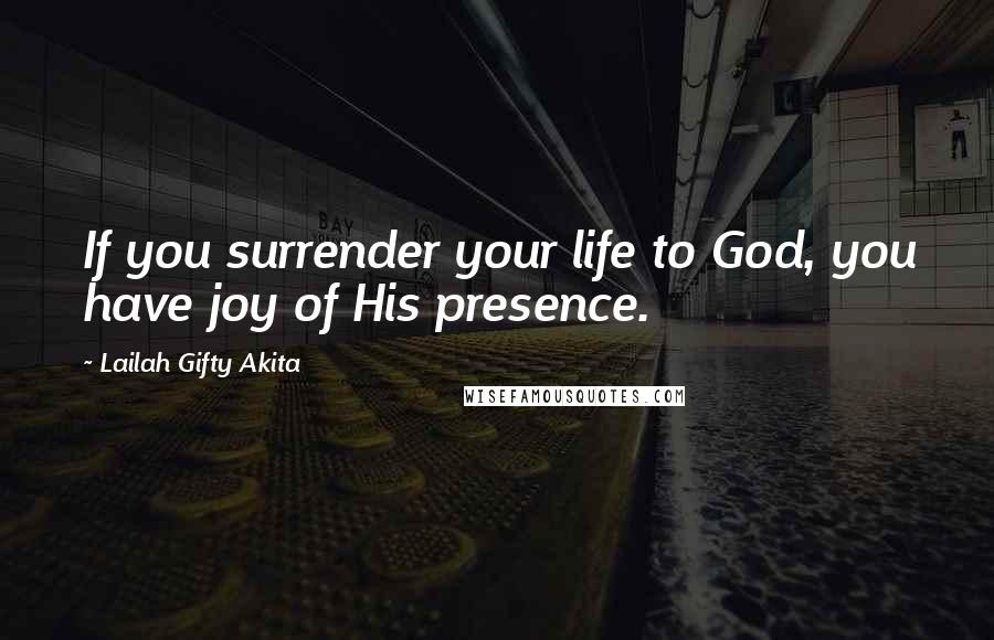 Lailah Gifty Akita Quotes: If you surrender your life to God, you have joy of His presence.