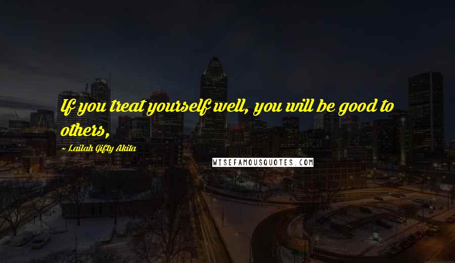 Lailah Gifty Akita Quotes: If you treat yourself well, you will be good to others,