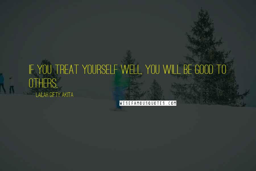 Lailah Gifty Akita Quotes: If you treat yourself well, you will be good to others,