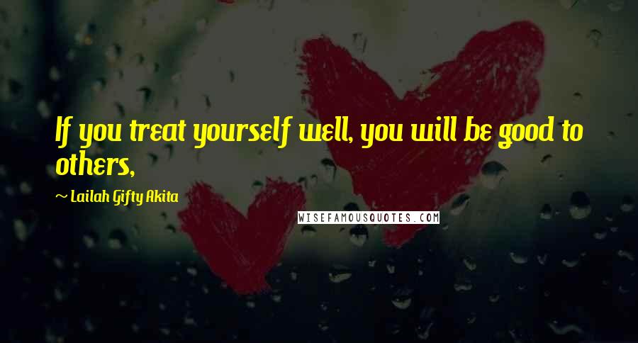 Lailah Gifty Akita Quotes: If you treat yourself well, you will be good to others,