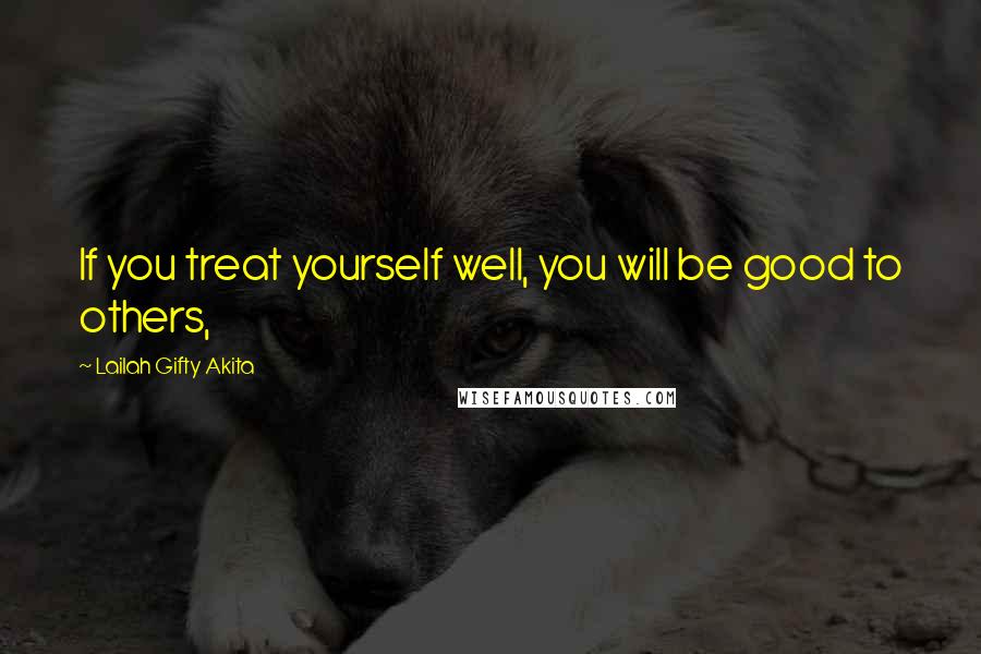 Lailah Gifty Akita Quotes: If you treat yourself well, you will be good to others,