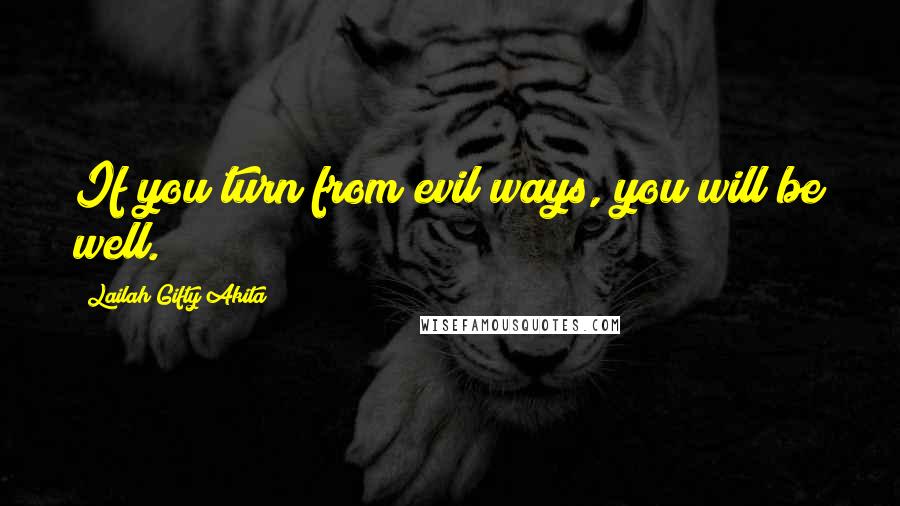 Lailah Gifty Akita Quotes: If you turn from evil ways, you will be well.