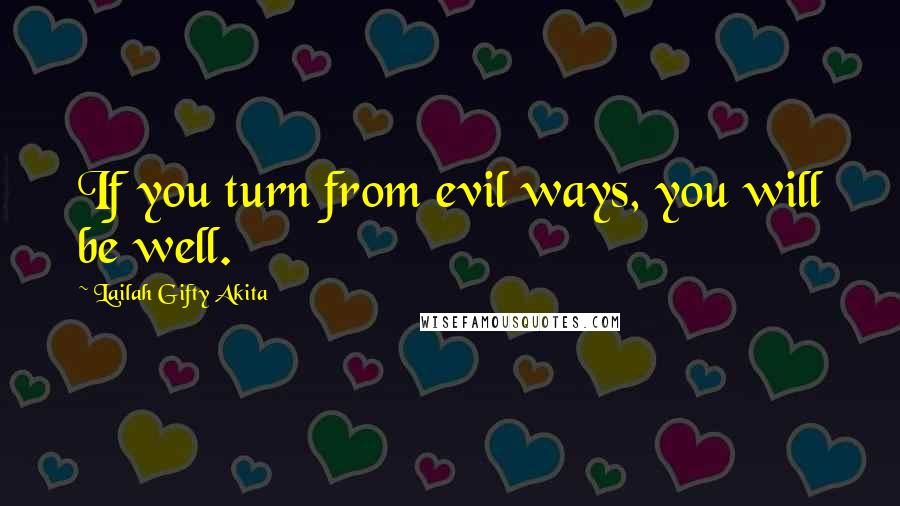 Lailah Gifty Akita Quotes: If you turn from evil ways, you will be well.