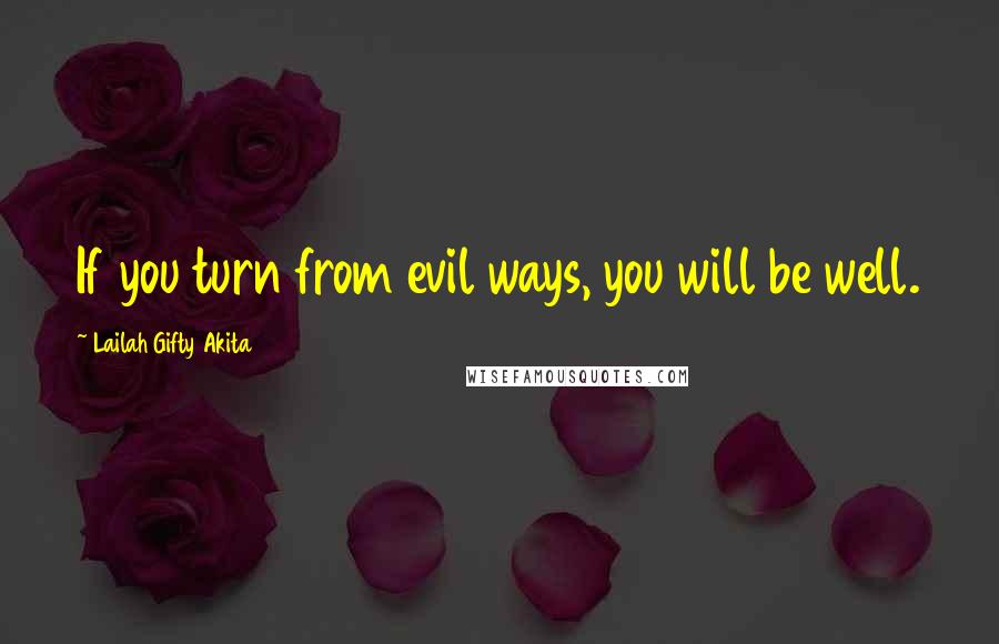 Lailah Gifty Akita Quotes: If you turn from evil ways, you will be well.