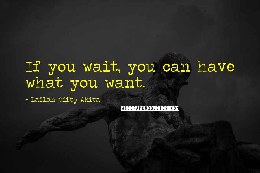 Lailah Gifty Akita Quotes: If you wait, you can have what you want,