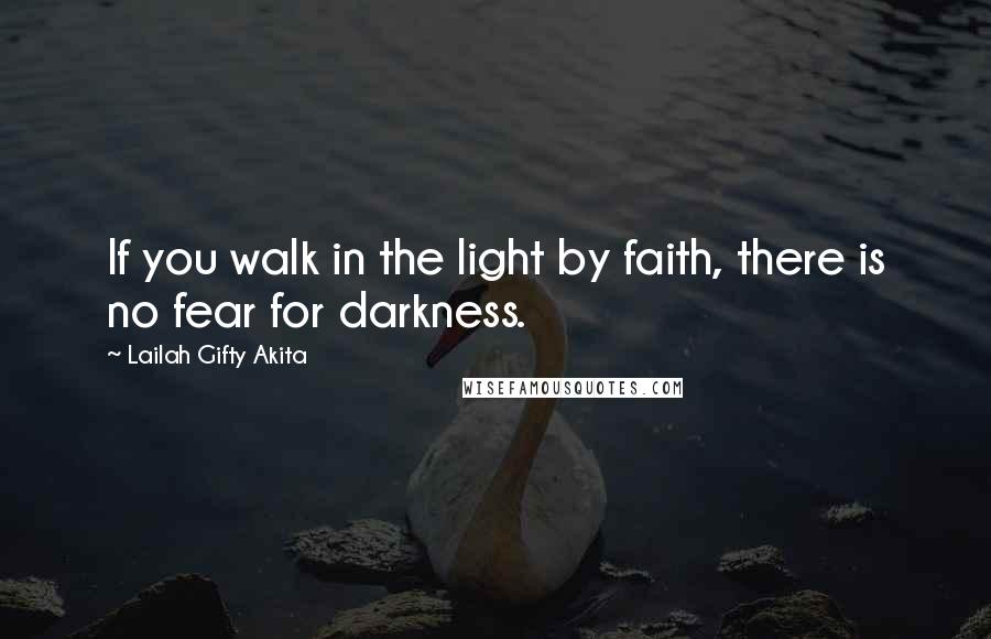 Lailah Gifty Akita Quotes: If you walk in the light by faith, there is no fear for darkness.