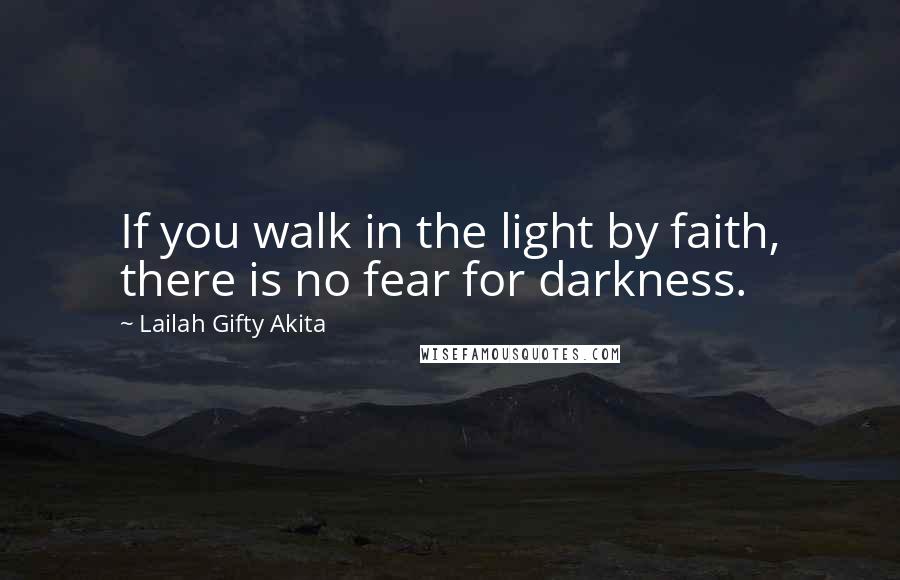 Lailah Gifty Akita Quotes: If you walk in the light by faith, there is no fear for darkness.