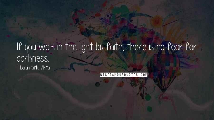Lailah Gifty Akita Quotes: If you walk in the light by faith, there is no fear for darkness.