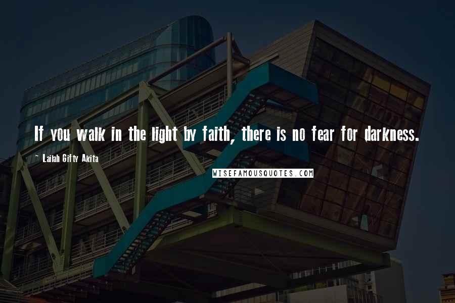 Lailah Gifty Akita Quotes: If you walk in the light by faith, there is no fear for darkness.