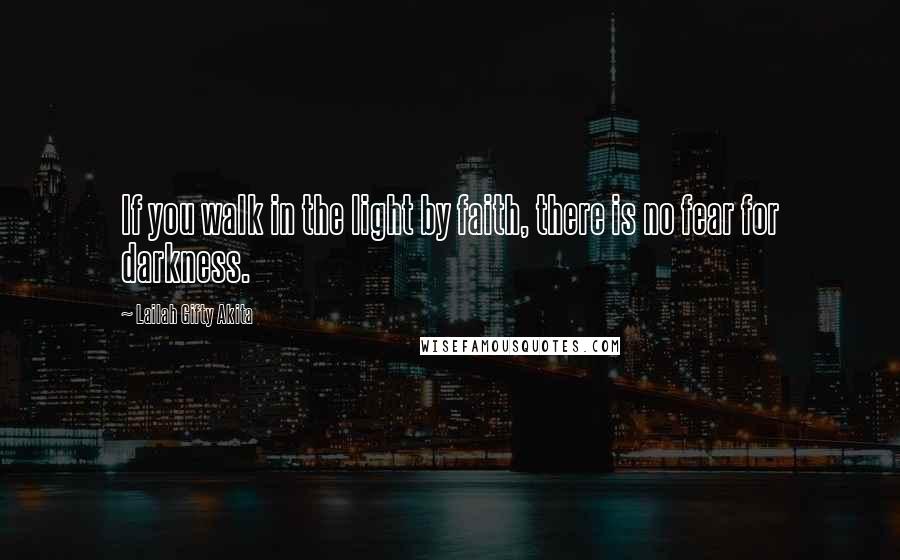 Lailah Gifty Akita Quotes: If you walk in the light by faith, there is no fear for darkness.
