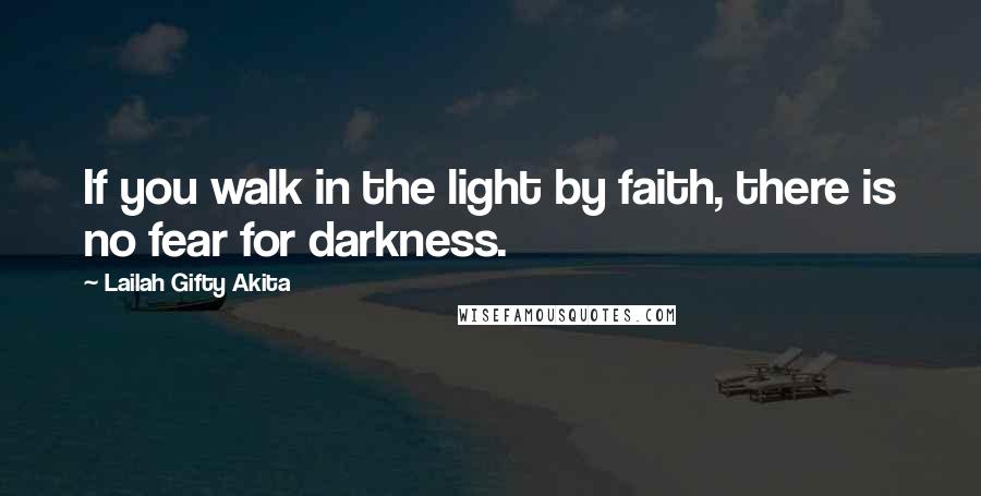 Lailah Gifty Akita Quotes: If you walk in the light by faith, there is no fear for darkness.