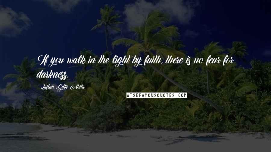 Lailah Gifty Akita Quotes: If you walk in the light by faith, there is no fear for darkness.
