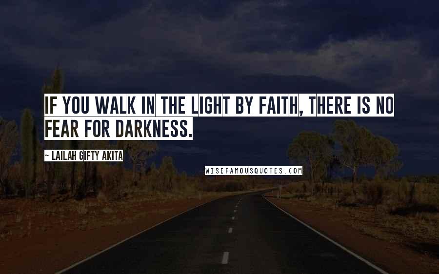 Lailah Gifty Akita Quotes: If you walk in the light by faith, there is no fear for darkness.