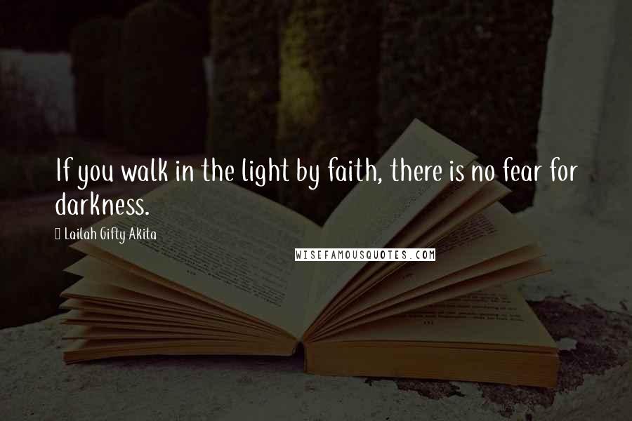 Lailah Gifty Akita Quotes: If you walk in the light by faith, there is no fear for darkness.