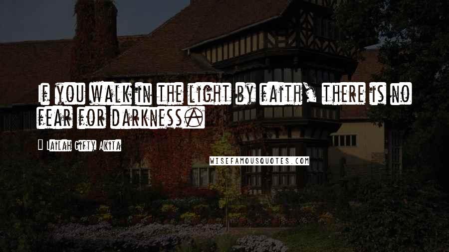 Lailah Gifty Akita Quotes: If you walk in the light by faith, there is no fear for darkness.