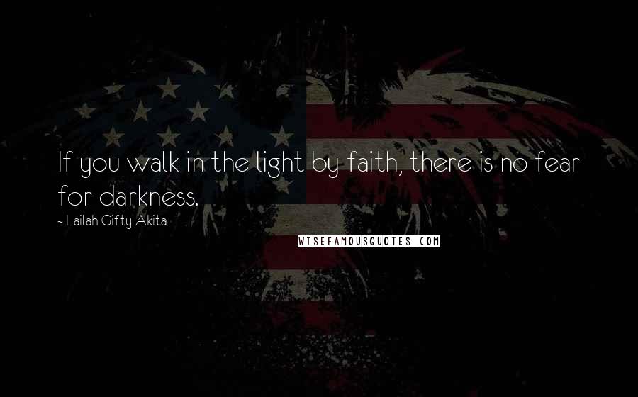 Lailah Gifty Akita Quotes: If you walk in the light by faith, there is no fear for darkness.