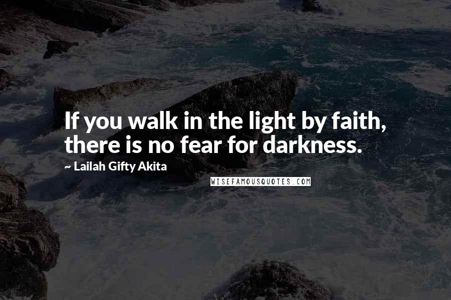 Lailah Gifty Akita Quotes: If you walk in the light by faith, there is no fear for darkness.