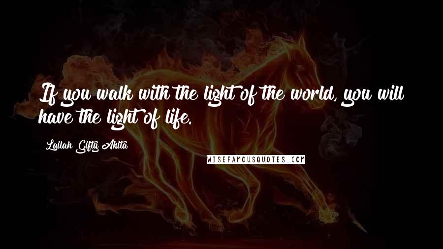 Lailah Gifty Akita Quotes: If you walk with the light of the world, you will have the light of life.