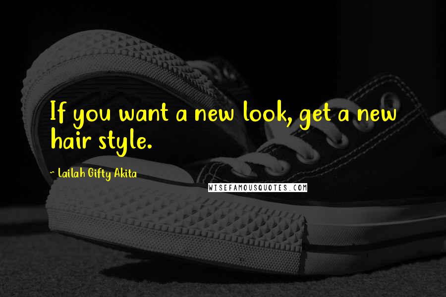 Lailah Gifty Akita Quotes: If you want a new look, get a new hair style.