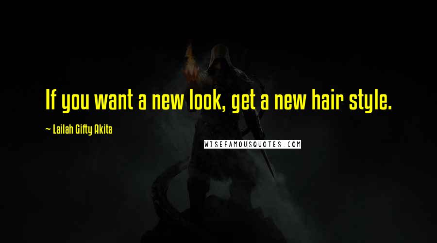 Lailah Gifty Akita Quotes: If you want a new look, get a new hair style.