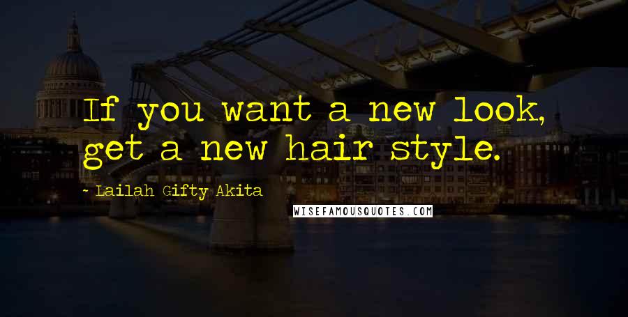 Lailah Gifty Akita Quotes: If you want a new look, get a new hair style.