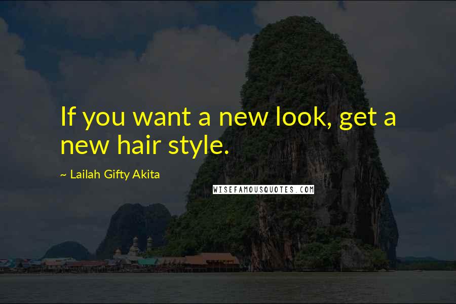 Lailah Gifty Akita Quotes: If you want a new look, get a new hair style.
