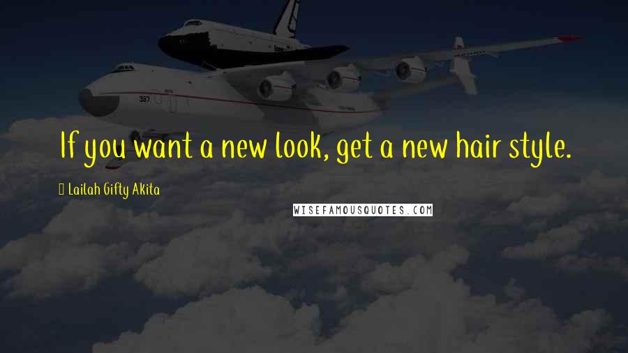 Lailah Gifty Akita Quotes: If you want a new look, get a new hair style.