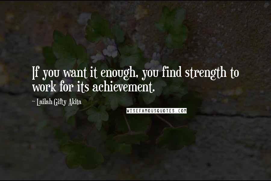 Lailah Gifty Akita Quotes: If you want it enough, you find strength to work for its achievement.