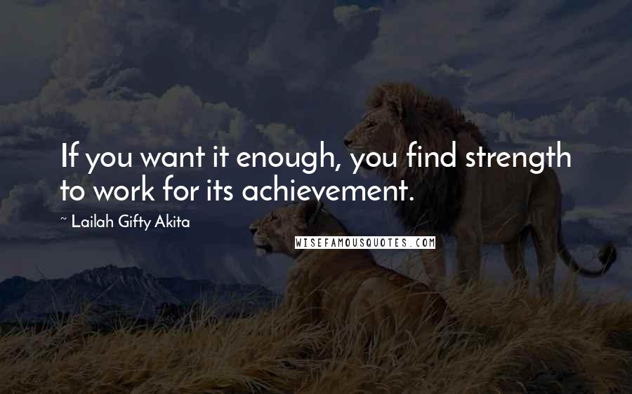 Lailah Gifty Akita Quotes: If you want it enough, you find strength to work for its achievement.