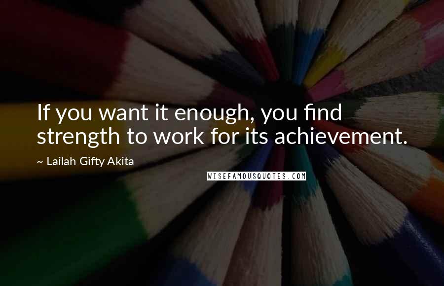 Lailah Gifty Akita Quotes: If you want it enough, you find strength to work for its achievement.