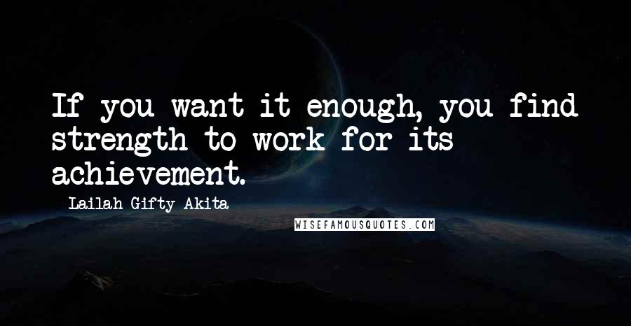 Lailah Gifty Akita Quotes: If you want it enough, you find strength to work for its achievement.