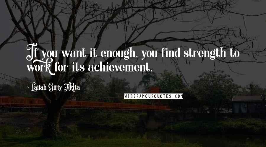 Lailah Gifty Akita Quotes: If you want it enough, you find strength to work for its achievement.