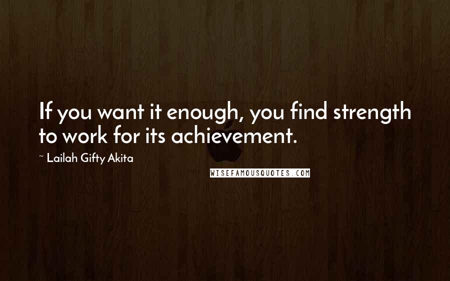 Lailah Gifty Akita Quotes: If you want it enough, you find strength to work for its achievement.