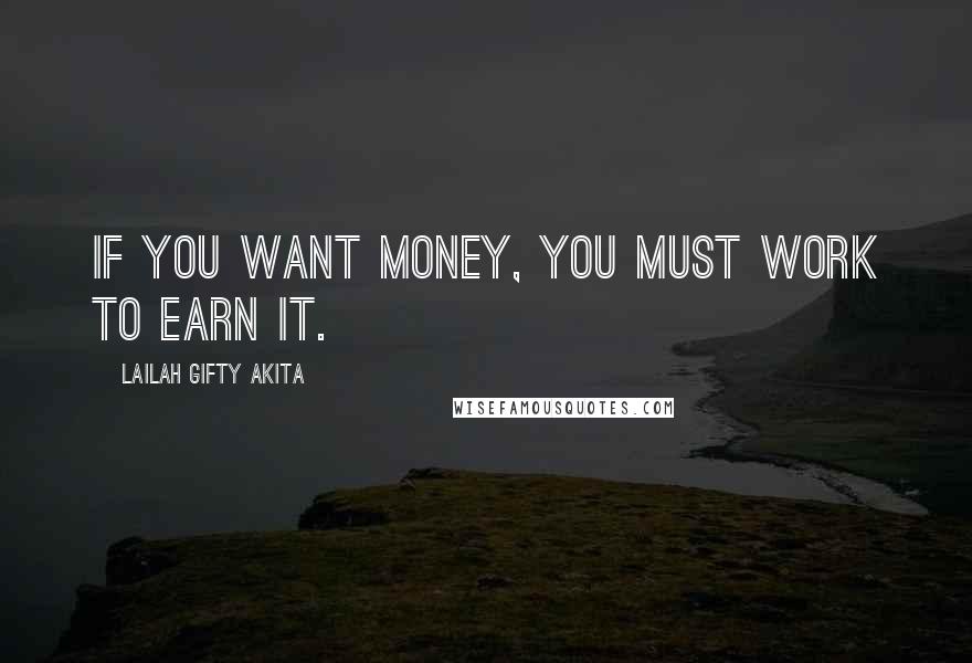 Lailah Gifty Akita Quotes: If you want money, you must work to earn it.