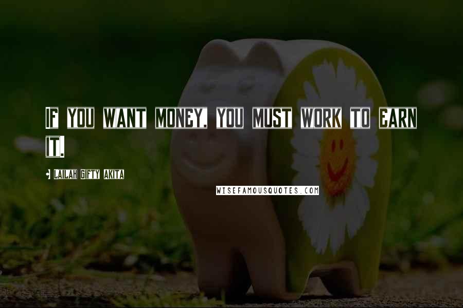 Lailah Gifty Akita Quotes: If you want money, you must work to earn it.