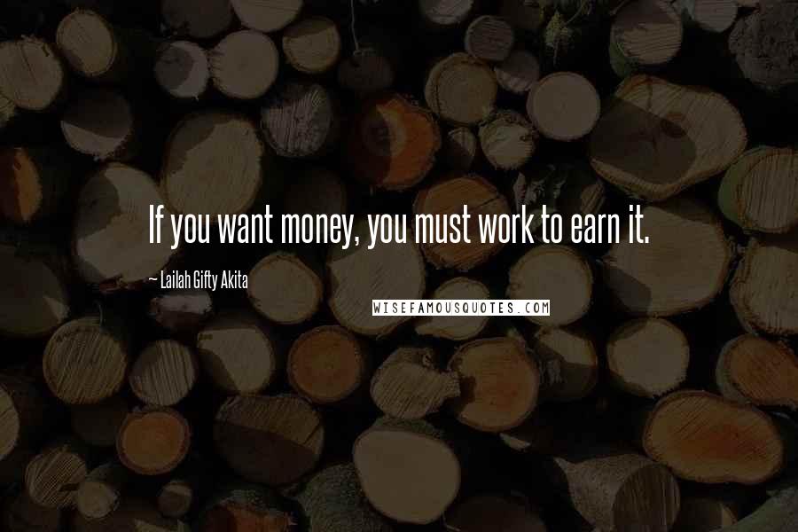 Lailah Gifty Akita Quotes: If you want money, you must work to earn it.