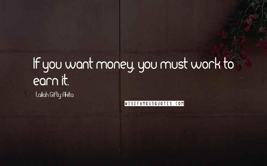 Lailah Gifty Akita Quotes: If you want money, you must work to earn it.