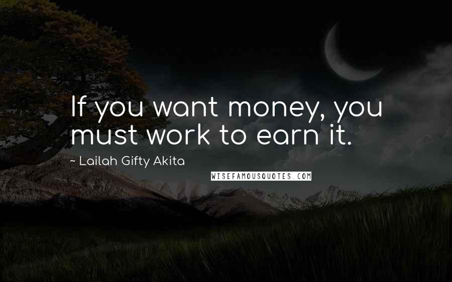 Lailah Gifty Akita Quotes: If you want money, you must work to earn it.