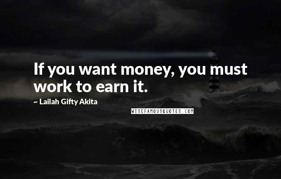 Lailah Gifty Akita Quotes: If you want money, you must work to earn it.